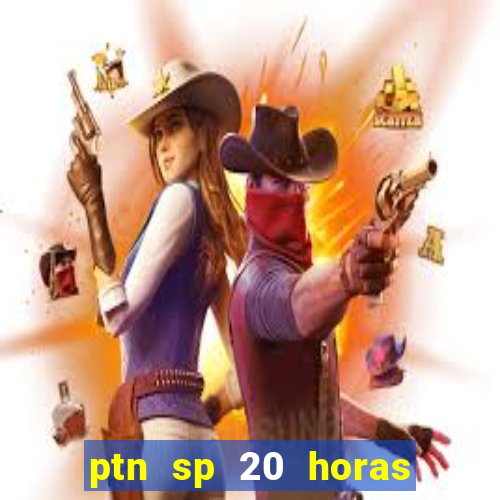 ptn sp 20 horas de hoje